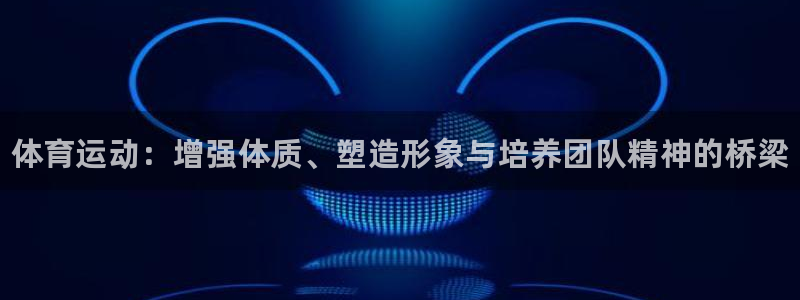 J9官网下载官方客服电话：体育运动：增强体质、塑造形