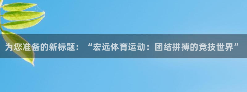 J9官网下载：为您准备的新标题：“宏远体育运动：团结