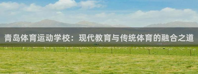 J9官方正版app娱乐下载：青岛体育运动学校：现代教