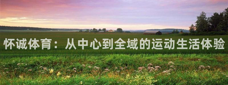 J9官网下载开户：怀诚体育：从中心到全域的运动生活体