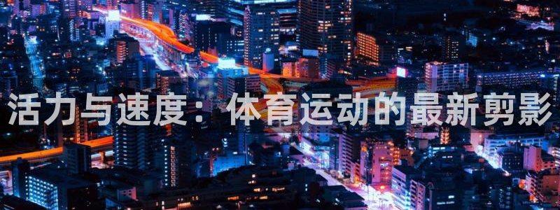 J9官方正版app集团简介：活力与速度：体育运动的最