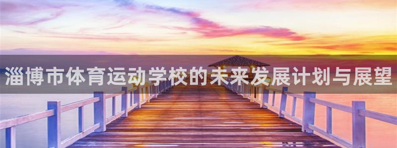 J9官方正版app娱乐平台：淄博市体育运动学校的未来